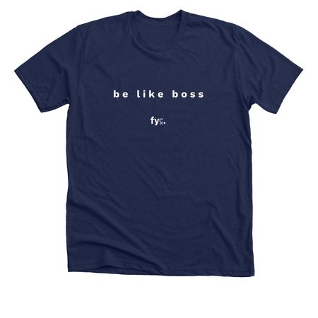 be like boss, a Solid Navy Blend Premium Unisex Tee