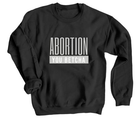 Abortion You Betcha, a Black Crewneck Sweatshirt