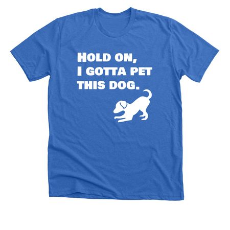 Hold On, I Gotta Pet This Dog, a Heather True Royal Premium Unisex Tee