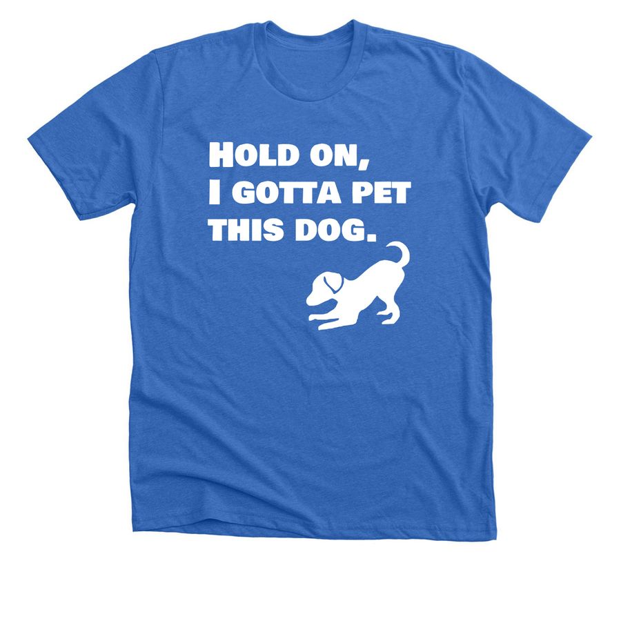 Hold On, I Gotta Pet This Dog, a Heather True Royal Premium Unisex Tee