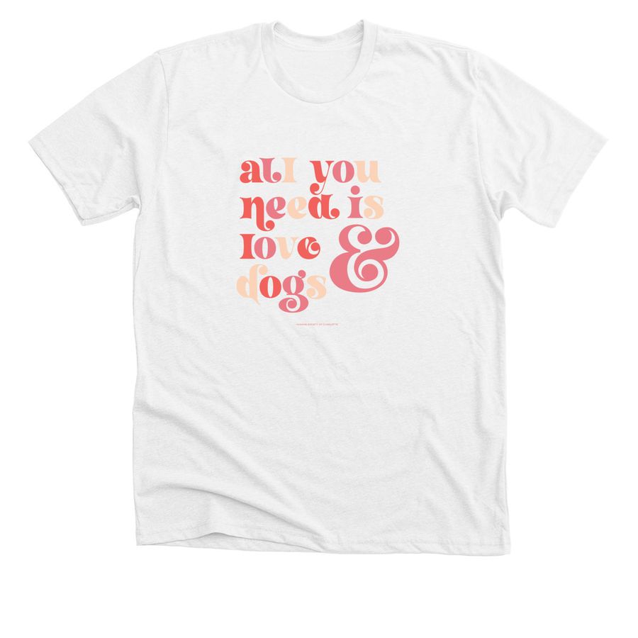 All You Need is Love (& Dogs), a Solid White Blend Premium Unisex Tee