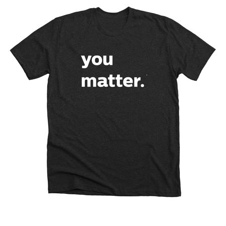 you matter t-shirt, a Dark Grey Heather Premium Unisex Tee