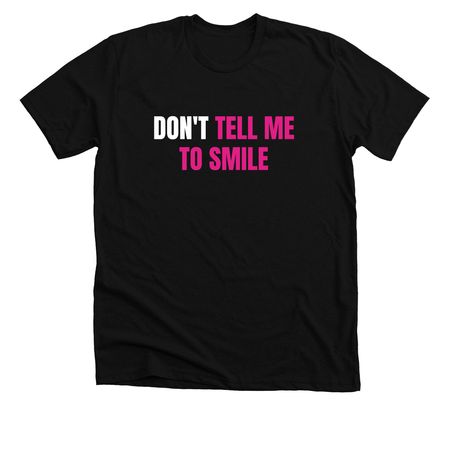 Don't Tell Me To Smile- White and Pink Print, a Solid Black Blend Premium Unisex Tee