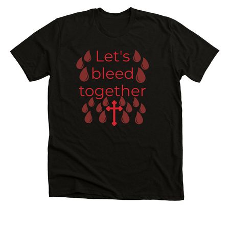 Let's bleed together&nbsp;, a Solid Black Blend Premium Unisex Tee