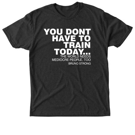 YOU DON'T HAVE TO TRAIN TODAY..., a Vintage Black Triblend Unisex Tee
