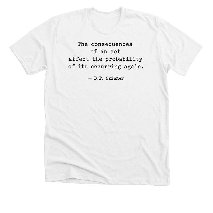 Consequences Matter - B.F. Skinner Quote Tee, a Solid White Blend Premium Unisex Tee