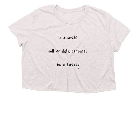 In a world full of data centers, be a library?, a Heather Dust Women?s Flowy Cropped Tee