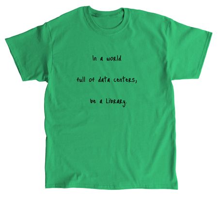 In a world full of data centers, be a library?, a Irish Green Classic Unisex Tee