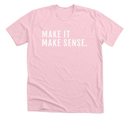 Make It Make Sense&nbsp;, a Heather Pink Premium Unisex Tee