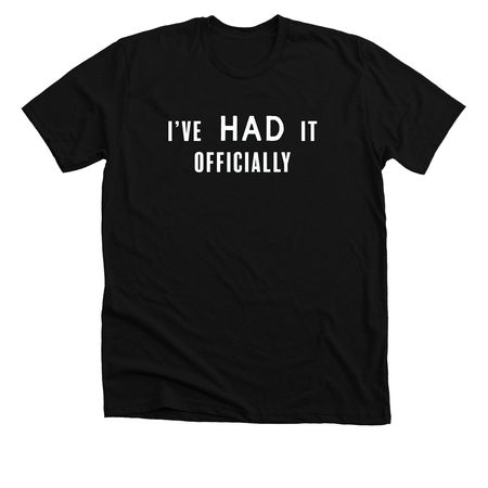I've HAD It, a Solid Black Blend Premium Unisex Tee