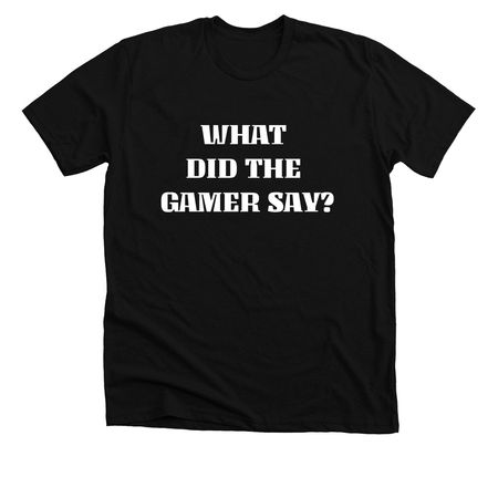 What did the gamer say?, a Solid Black Blend Premium Unisex Tee