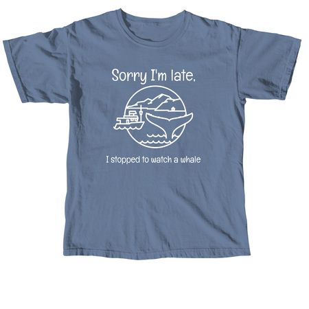 Sorry I'm late, I stopped to watch a whale, a Blue Jean Comfort Colors Unisex Tee