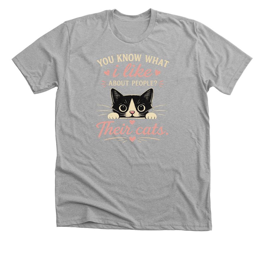 You know what I like about people? &nbsp;Their cats&nbsp;, a Athletic Heather Premium Unisex Tee