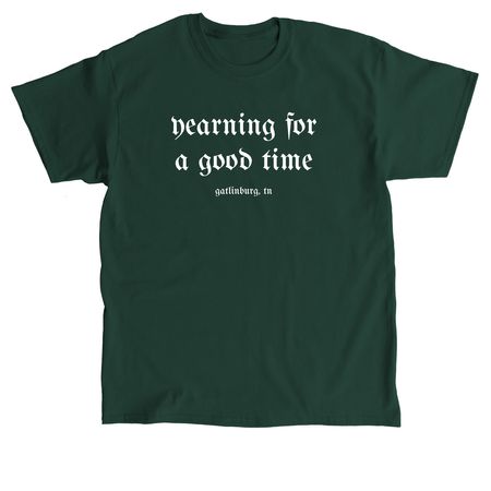 Yearning for a good time, a Forest Green Classic Unisex Tee