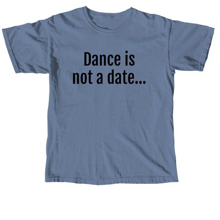 Dance is not a date, a Blue Jean Comfort Colors Unisex Tee