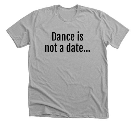 Dance is not a date, a Athletic Heather Premium Unisex Tee