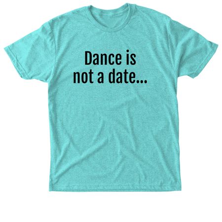 Dance is not a date, a Tahiti Blue Triblend Unisex Tee