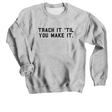 Trach It 'Til You Make It, a Sport Grey Crewneck Sweatshirt