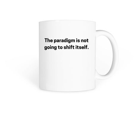 The paradigm is not going to shift itself., a White Coffee Mug