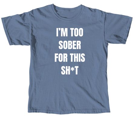 I'm Too Sober For This Sh*t, a Blue Jean Comfort Colors Unisex Tee