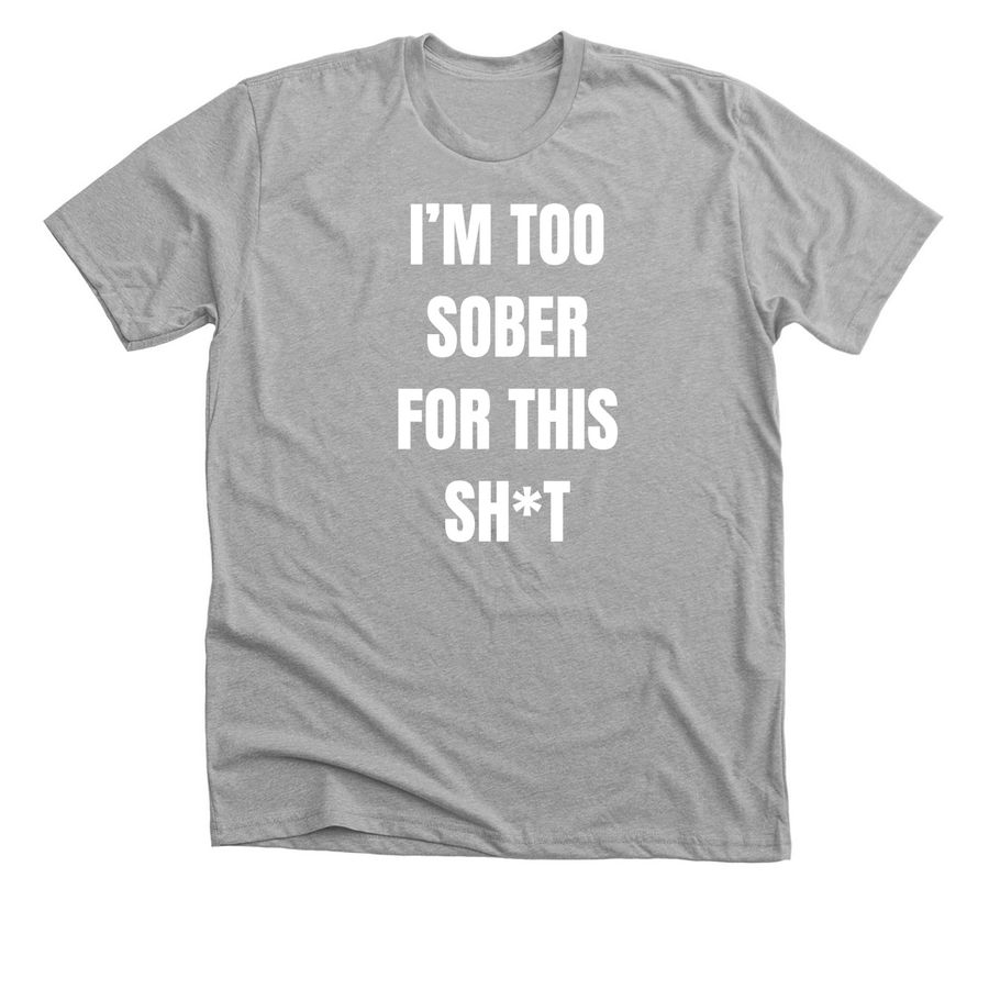 I'm Too Sober For This Sh*t, a Athletic Heather Premium Unisex Tee