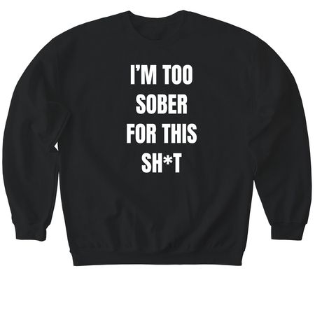 I'm Too Sober For This Sh*t, a Black Softstyle Crewneck Sweatshirt