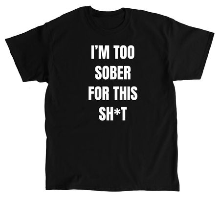 I'm Too Sober For This Sh*t, a Black Classic Unisex Tee