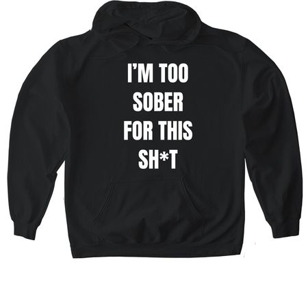 I'm Too Sober For This Sh*t, a Black Gildan Softstyle Pullover Hoodie