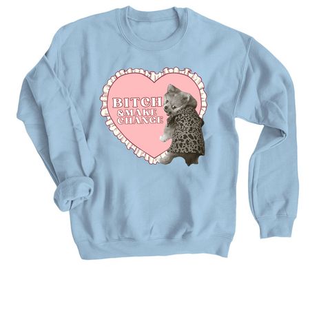 B!tch & Make Change, a Light Blue Crewneck Sweatshirt