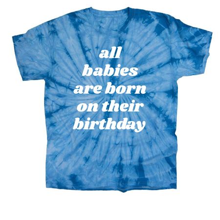 All Babies Are Born on Their Birthday shirt, a Baby Blue Classic Tie Dye Tee