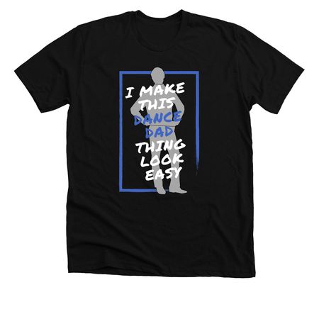 I Make This DANCE DAD Thing Look Easy, a Solid Black Blend Premium Unisex Tee
