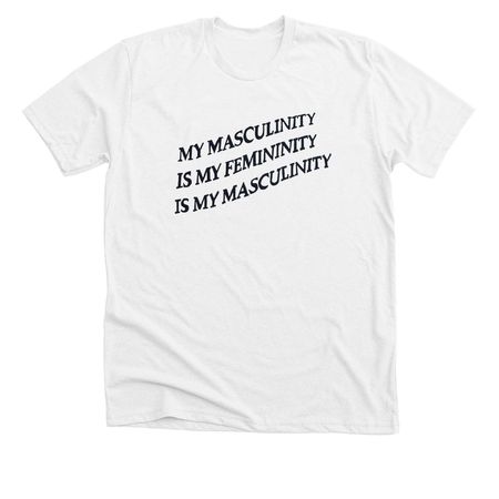 My Masculinity is My Femininity&nbsp;, a Solid White Blend Premium Unisex Tee