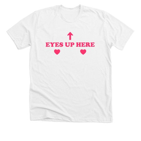 eyes up here, a Solid White Blend Premium Unisex Tee