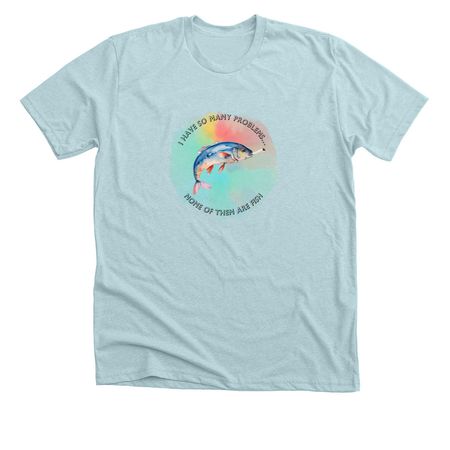 I Have So Many Problems... T-shirt, a Heather Ice Blue Premium Unisex Tee