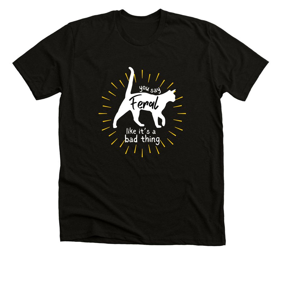 you say feral like it's a bad thing, a Solid Black Blend Premium Unisex Tee