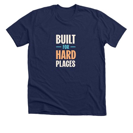 Built for Hard Places, a Solid Navy Blend Premium Unisex Tee