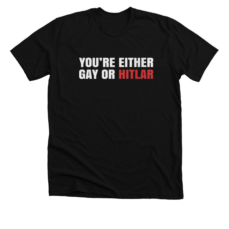 You're Either Gay or Hitler Shirt, a Solid Black Blend Premium Unisex Tee