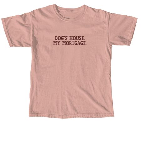 Dog's House. My Mortgage., a Peachy Comfort Colors Unisex Tee