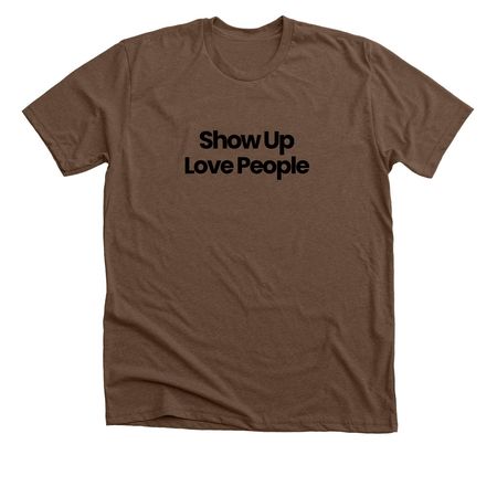 Show Up | Love People, a Heather Brown Premium Unisex Tee