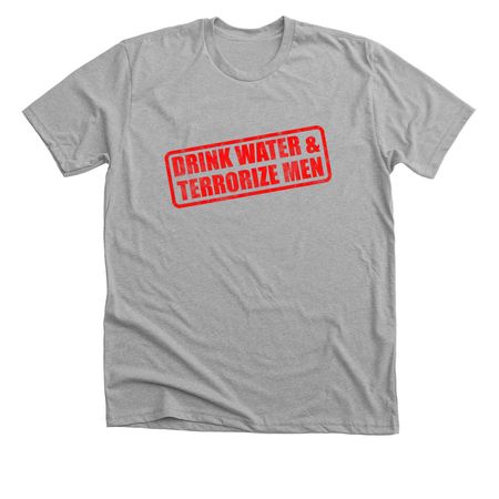 DRINK WATER & TERRORIZE MEN, a Athletic Heather Premium Unisex Tee