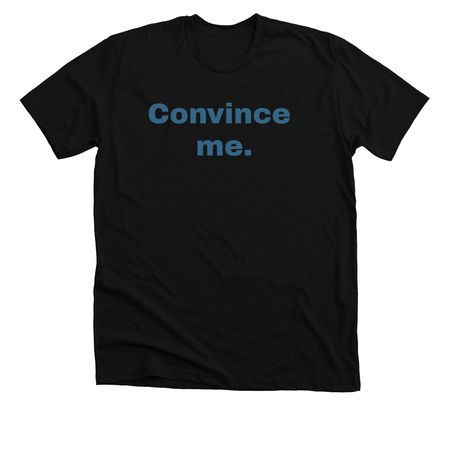 Convince me., a Solid Black Blend Premium Unisex Tee