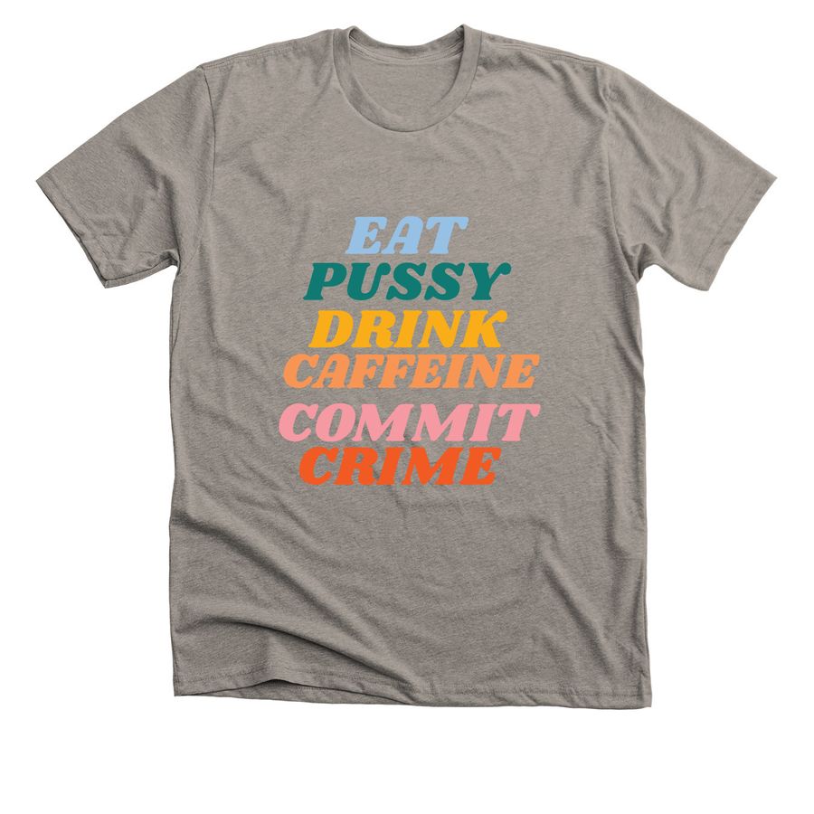 Eat Pu$$y, Drink Caffeine, Commit Crime, a Heather Stone Premium Unisex Tee