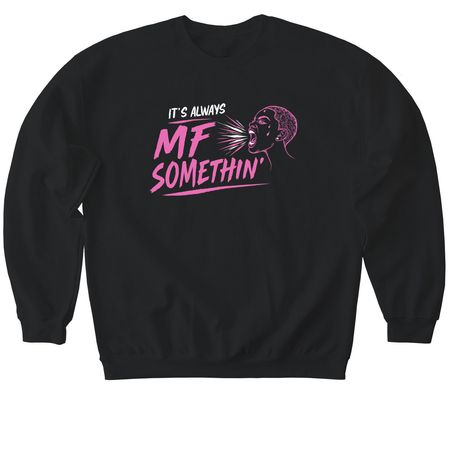 It's Always MF Somethin', a Black Softstyle Crewneck Sweatshirt