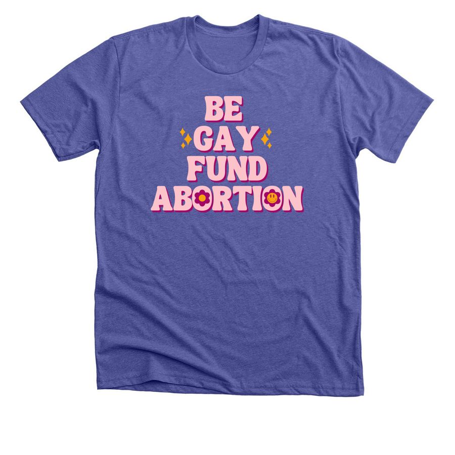 Be Gay, Fund Abortion, a Heather Lapis Premium Unisex Tee
